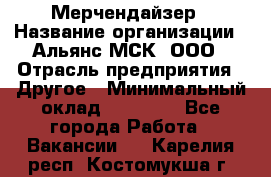 Мерчендайзер › Название организации ­ Альянс-МСК, ООО › Отрасль предприятия ­ Другое › Минимальный оклад ­ 23 000 - Все города Работа » Вакансии   . Карелия респ.,Костомукша г.